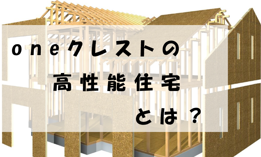 oneクレストの高性能住宅とは？